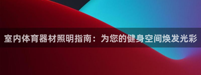 凯时app赢AG发财网来就送38：室内体育器材照明指